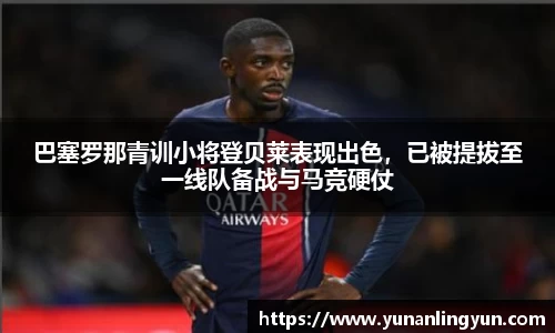 巴塞罗那青训小将登贝莱表现出色，已被提拔至一线队备战与马竞硬仗