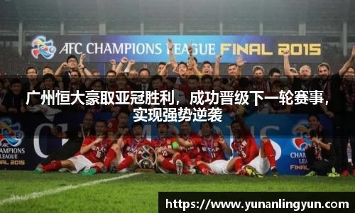 广州恒大豪取亚冠胜利，成功晋级下一轮赛事，实现强势逆袭