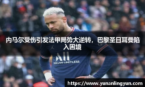 内马尔受伤引发法甲局势大逆转，巴黎圣日耳曼陷入困境