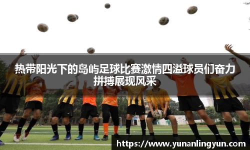 热带阳光下的岛屿足球比赛激情四溢球员们奋力拼搏展现风采