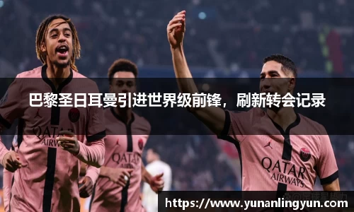 巴黎圣日耳曼引进世界级前锋，刷新转会记录