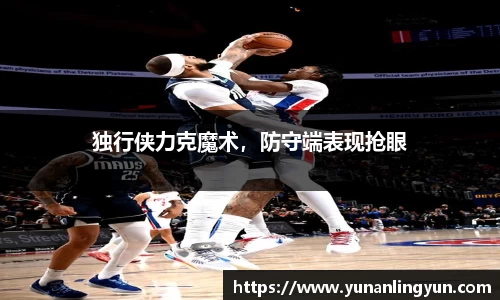 独行侠力克魔术，防守端表现抢眼