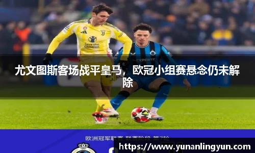 尤文图斯客场战平皇马，欧冠小组赛悬念仍未解除