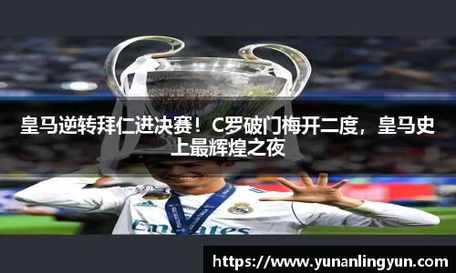 皇马逆转拜仁进决赛！C罗破门梅开二度，皇马史上最辉煌之夜