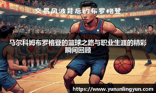 马尔科姆布罗格登的篮球之路与职业生涯的精彩瞬间回顾