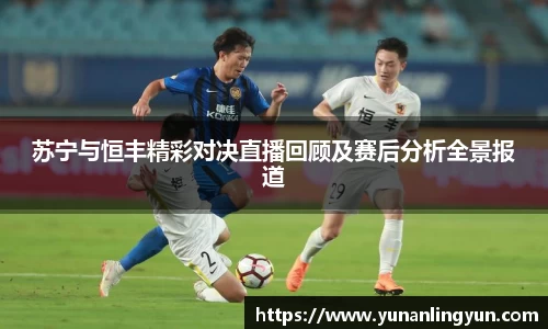 苏宁与恒丰精彩对决直播回顾及赛后分析全景报道