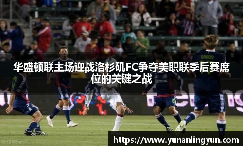 华盛顿联主场迎战洛杉矶FC争夺美职联季后赛席位的关键之战