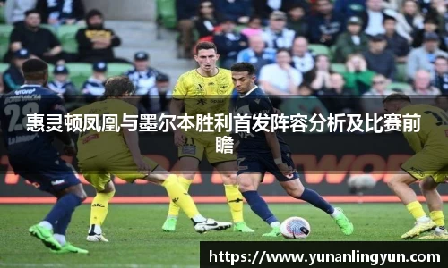 惠灵顿凤凰与墨尔本胜利首发阵容分析及比赛前瞻