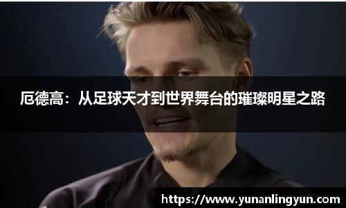 厄德高：从足球天才到世界舞台的璀璨明星之路