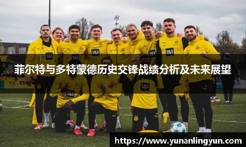 菲尔特与多特蒙德历史交锋战绩分析及未来展望