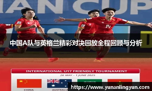 中国A队与英格兰精彩对决回放全程回顾与分析