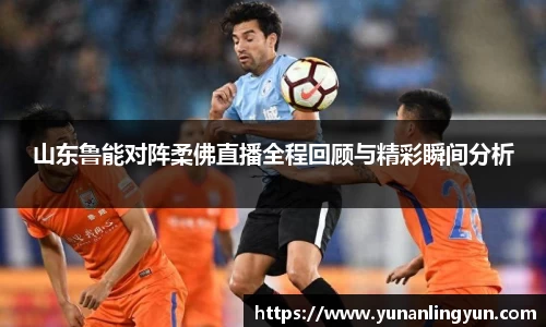 山东鲁能对阵柔佛直播全程回顾与精彩瞬间分析