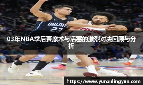 03年NBA季后赛魔术与活塞的激烈对决回顾与分析