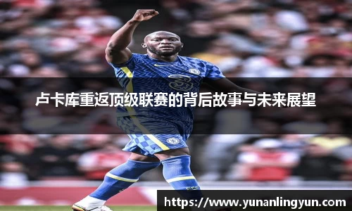 卢卡库重返顶级联赛的背后故事与未来展望