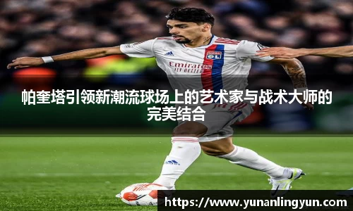 帕奎塔引领新潮流球场上的艺术家与战术大师的完美结合