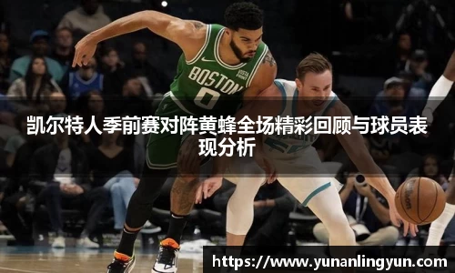凯尔特人季前赛对阵黄蜂全场精彩回顾与球员表现分析