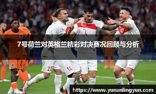 7号荷兰对英格兰精彩对决赛况回顾与分析