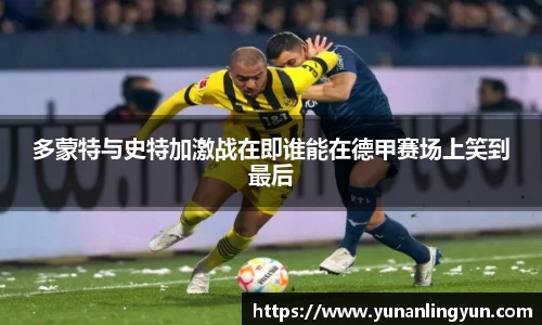 多蒙特与史特加激战在即谁能在德甲赛场上笑到最后