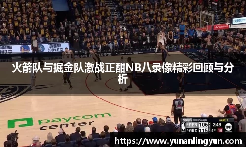 火箭队与掘金队激战正酣NB八录像精彩回顾与分析