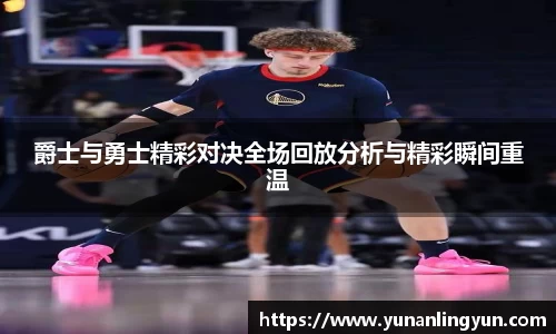 爵士与勇士精彩对决全场回放分析与精彩瞬间重温