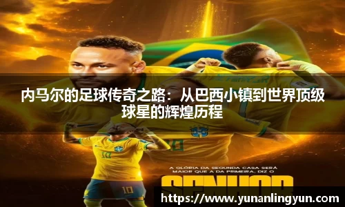 内马尔的足球传奇之路：从巴西小镇到世界顶级球星的辉煌历程