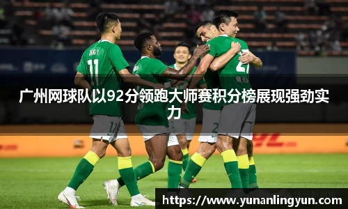 广州网球队以92分领跑大师赛积分榜展现强劲实力