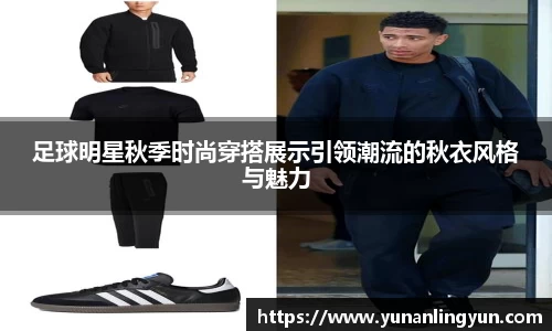 足球明星秋季时尚穿搭展示引领潮流的秋衣风格与魅力
