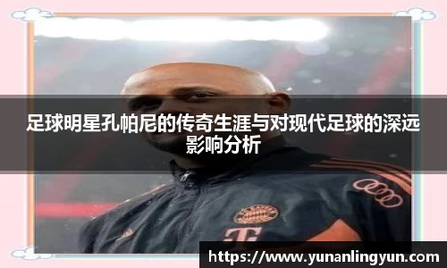 足球明星孔帕尼的传奇生涯与对现代足球的深远影响分析