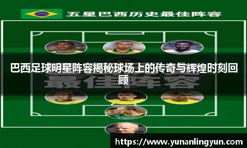 巴西足球明星阵容揭秘球场上的传奇与辉煌时刻回顾