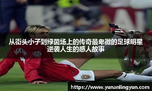 从街头小子到绿茵场上的传奇最卑微的足球明星逆袭人生的感人故事