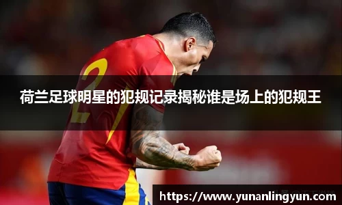 荷兰足球明星的犯规记录揭秘谁是场上的犯规王