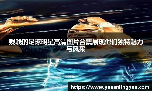 贱贱的足球明星高清图片合集展现他们独特魅力与风采
