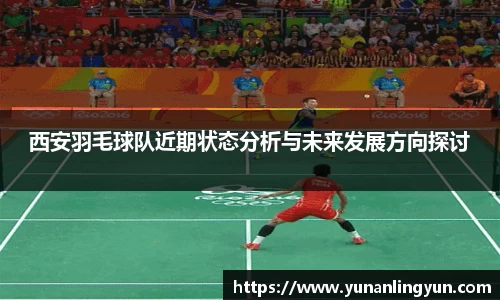西安羽毛球队近期状态分析与未来发展方向探讨