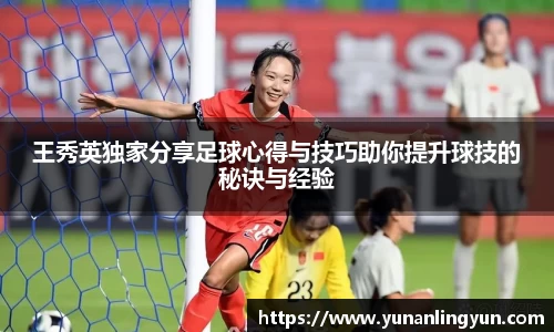 王秀英独家分享足球心得与技巧助你提升球技的秘诀与经验