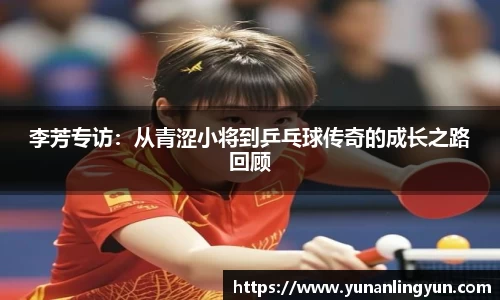 李芳专访：从青涩小将到乒乓球传奇的成长之路回顾
