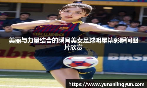 美丽与力量结合的瞬间美女足球明星精彩瞬间图片欣赏