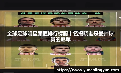 全球足球明星颜值排行榜前十名揭晓谁是最帅球员的冠军