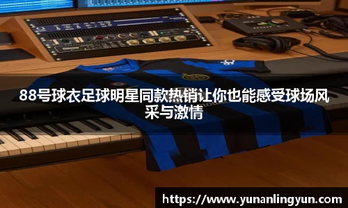 88号球衣足球明星同款热销让你也能感受球场风采与激情